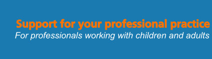 Support for your professional practice - For professionals working with children and adults